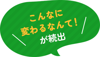 「こんなに変わるなんて！」が続出